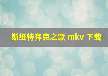 斯维特拜克之歌 mkv 下载